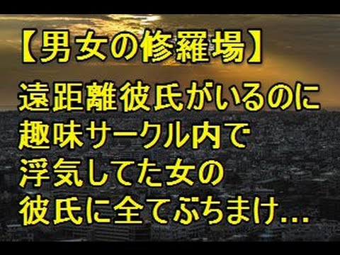 【男女の修羅場】遠距離彼氏がいるのに趣味サークル内で浮気してた女の彼氏に全てぶちまけた