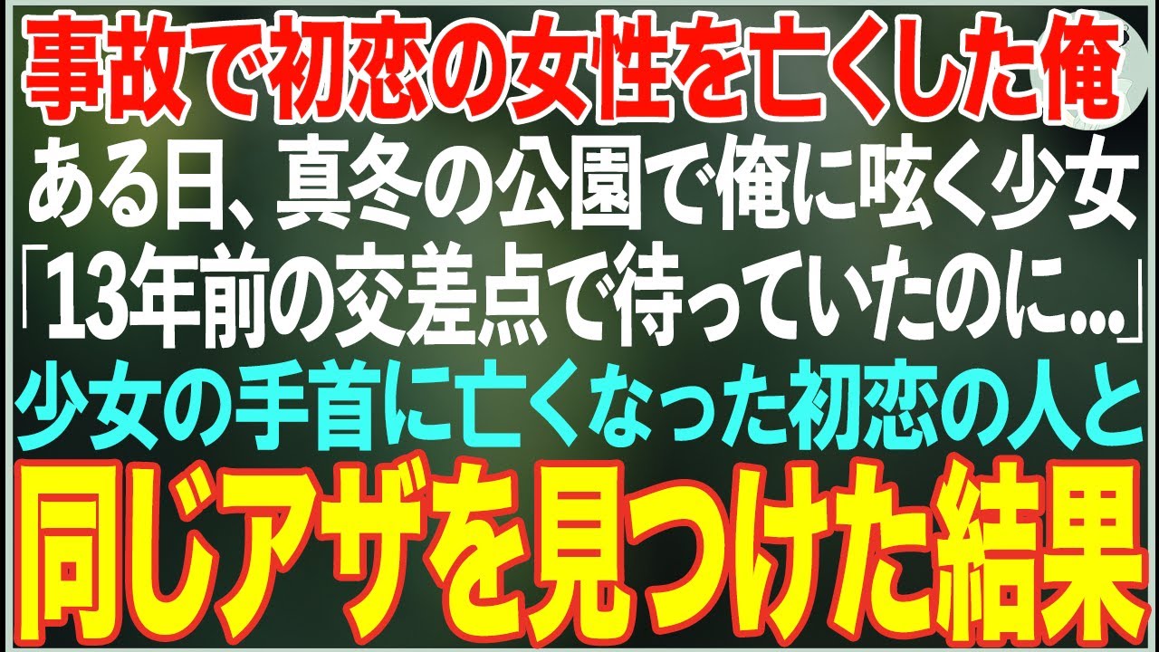 【感動する話】交通事故で初恋の女性を亡くした俺…ある日真冬の公園で「13年前の交差点で待っていたのに」と俺に呟く女の子→彼女の手首に初恋の人と同じアザを見つけた結果…【朗読・スカッと・泣ける話】