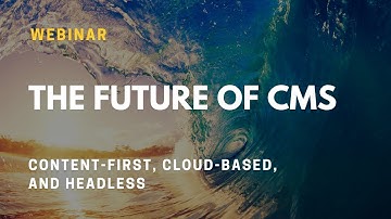 The Future of CMS: Content-first, Cloud-based, and Headless (Webinar)