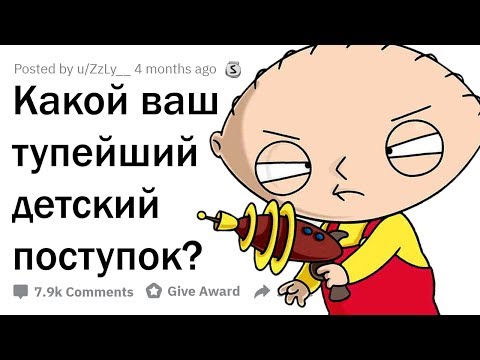 ВАШИ САМЫЕ ТУПЫЕ ДЕТСКИЕ ПОСТУПКИ?