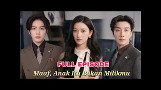 MAAF ANAK ITU BUKAN MILIKMU  DRAMA CHINA TERBARU SUB INO - FULL EPISODE