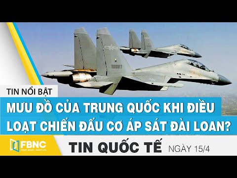 Tin quốc tế mới nhất 15/4, Mưu đồ của Trung Quốc khi điều loạt chiến đấu cơ áp sát Đài Loan? | FBNC