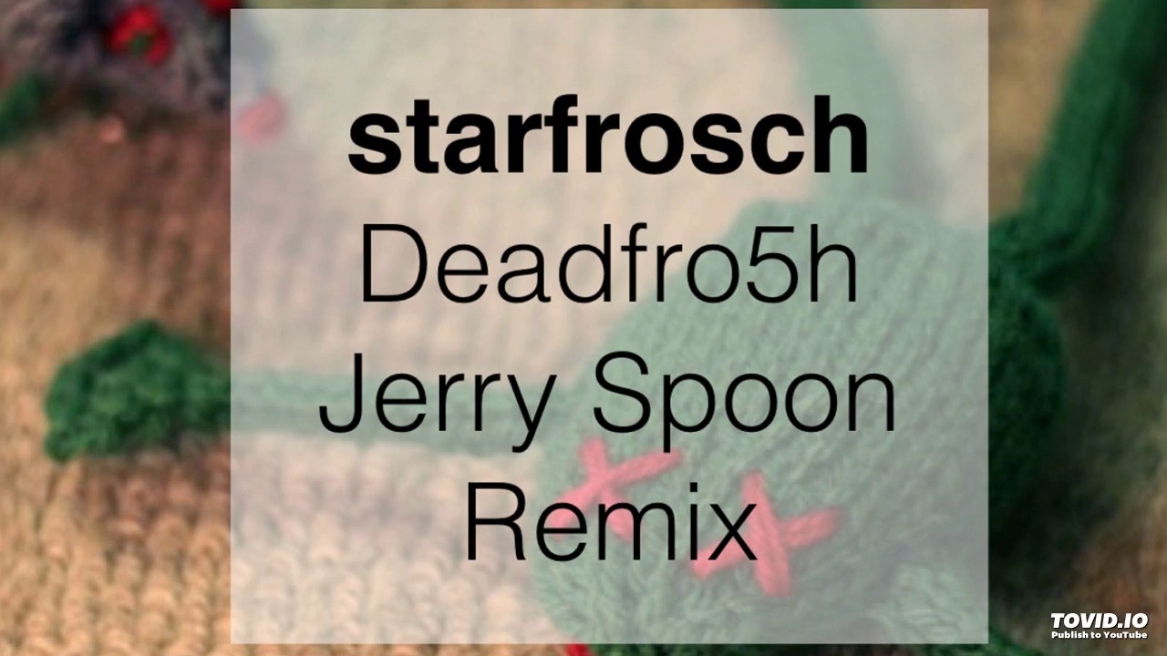 Watch starfrosch - Deadfro5h (Jerry Spoon Remix) on YouTube Watch starfrosch - Deadfro5h (Jerry Spoon Remix) on YouTube