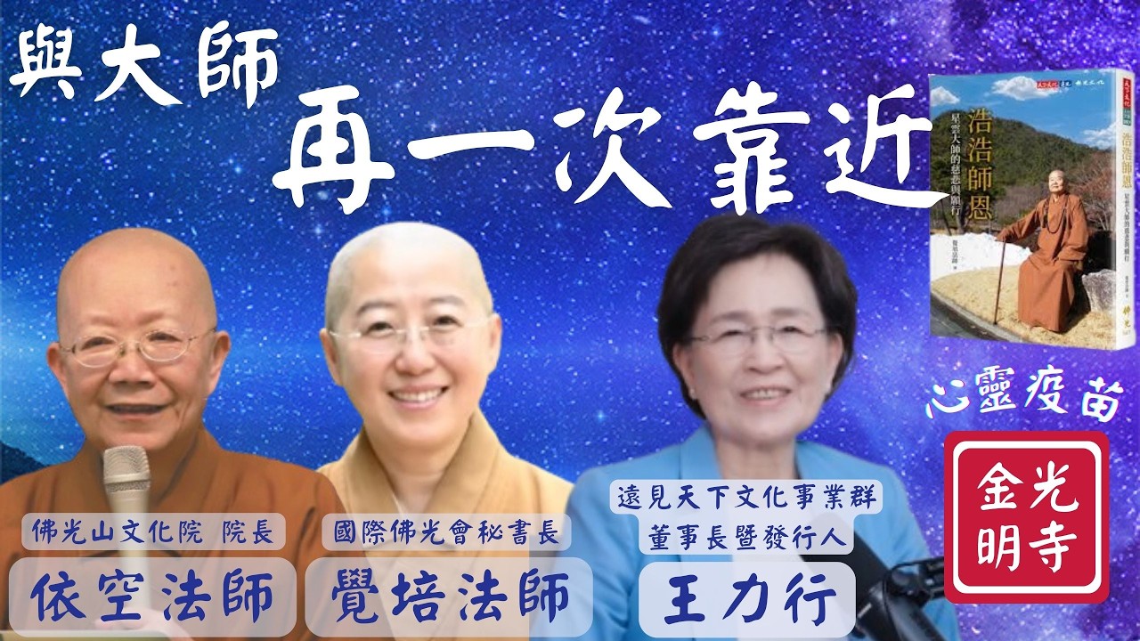 再一次靠近，覺培法師開示，浩浩師恩慈悲願行，與佛光山開山祖師星雲大師再一次靠近，遠見天下文化事業群董事長暨發行人王力行，金光明寺，國際佛光會，佛光山文化院院長依空法師。影片:遠見天下文化。字幕: 憶晴