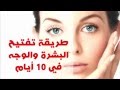 طريقة تفتيح البشرة والوجه في 10 أيام 