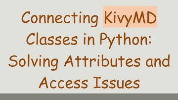 Connecting KivyMD Classes in Python: Solving Attributes and Access Issues