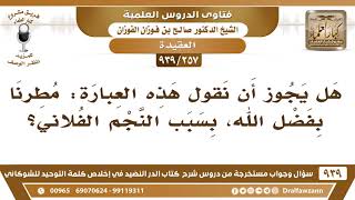 [257 -939] هل يجوز أن نقول هذه العبارة: مطرنا بفضل الله، بسبب النجم الفلاني؟ - الشيخ صالح الفوزان