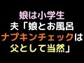 娘は小学生 夫「娘とお風呂、ナプキンチェックは父として当然」【2ch】