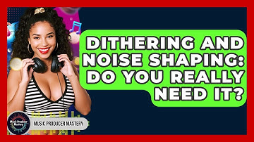 Dithering And Noise Shaping: Do You Really Need It? - Music Producer Mastery