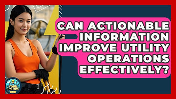 Can Actionable Information Improve Utility Operations Effectively? - Your Utilities Hub