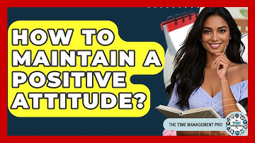 How To Maintain A Positive Attitude? - The Time Management Pro