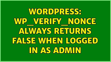 Wordpress: wp_verify_nonce always returns false when logged in as admin (2 Solutions!!)