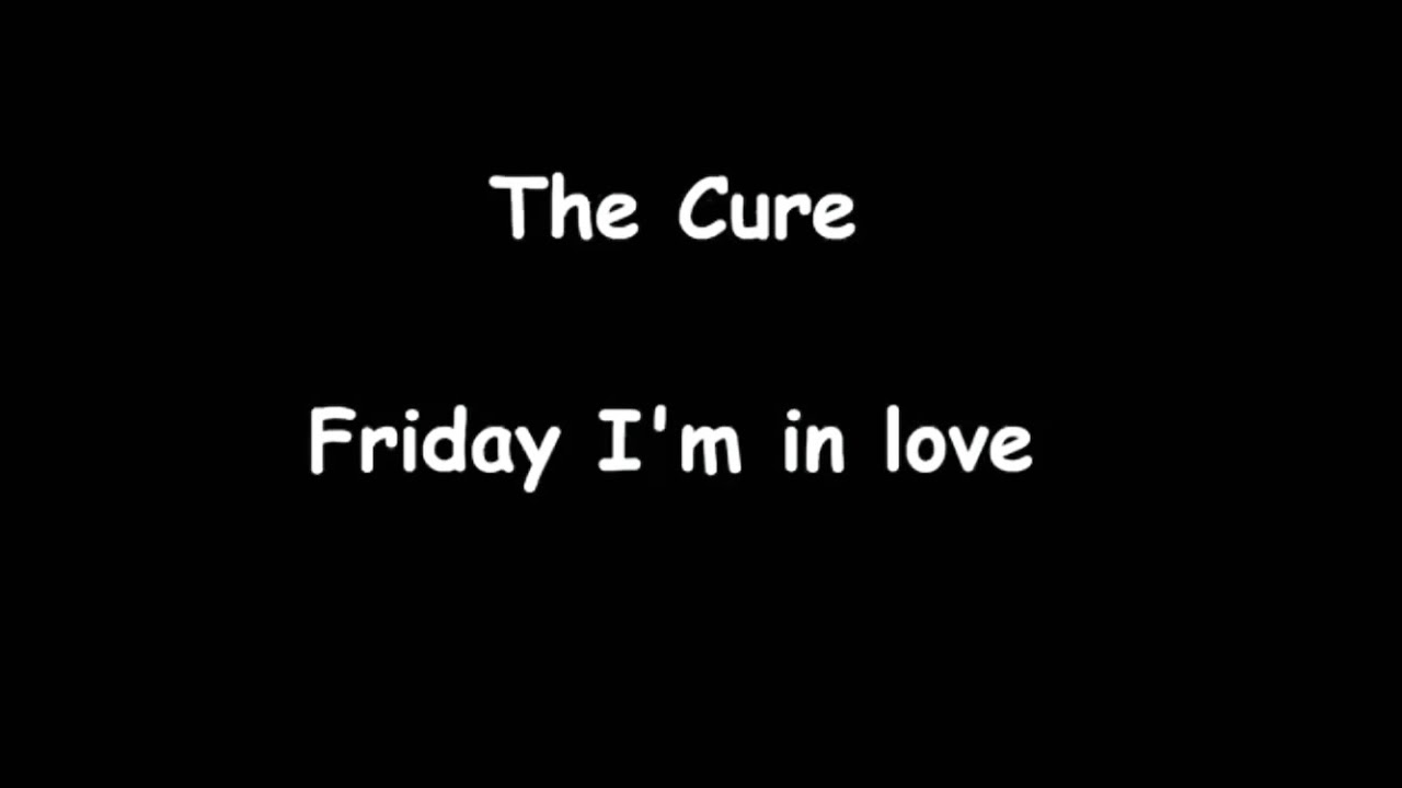 Friday i m in love the cure. Cure Friday. Friday i'm in Love. Фрайдей айм ин лав.