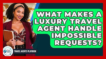 What Makes A Luxury Travel Agent Handle Impossible Requests? - Travel Agents Playbook