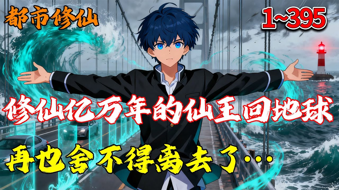 修仙亿万年的仙王回地球，再也舍不得离去了…… 1~395 #都市 #修仙 #热血 #穿越 #推文 #南风故事会