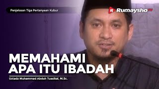 Penjelasan Tiga Pertanyaan Kubur (07) : Memahami Macam-macam Ibadah - Ustadz M Abduh Tuasikal