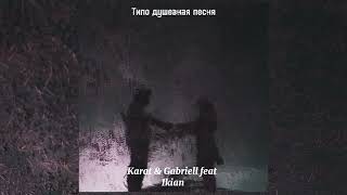 Karat & Gabriell feat Ikian - Типо душевная песня