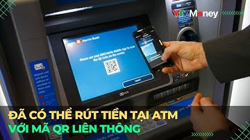 Đã có thể rút tiền tại ATM với mã QR liên ngân hàng | VTVMoney