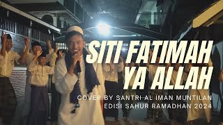 SITI FATIMAH YA ALLAH - COVER by SANTRI AL IMAN MUNTILAN - EDISI SAHUR RAMADHAN 2024