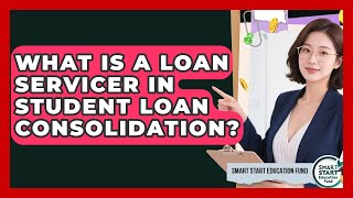 What Is A Loan Servicer In Student Loan Consolidation - Smart Start Education Fund