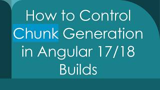 How to Control Chunk Generation in Angular 17/18 Builds