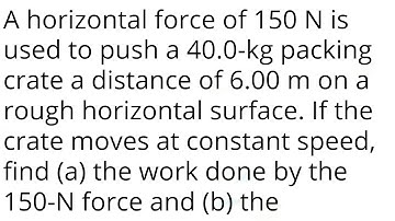 A horizontal force of 150 N is used to push a 40.0-kg packing crate a distance of 6.00 m on a rough