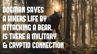 DOGMAN A HIKERS LIFE BY ATTACKING A BEAR, IS THERE A MILITARY & CRYPTID CONNECTION