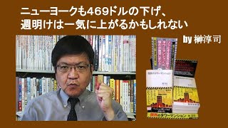 ニューヨークも４６９ドルの下げ、週明けは一気に上がるかもしれない　by 榊淳司