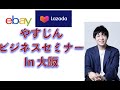 【ebay, Lazada, 実業ビジネス 複数運用の仕方】ーやすじん ビジネスセミナー 2022/05/15 in 大阪