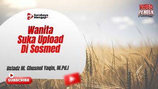 Wanita Suka Upload Di Sosmed - Ustadz Muhammad Chusnul Yaqin, M.Pd.I