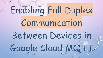 Enabling Full Duplex Communication Between Devices in Google Cloud MQTT