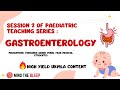 Session 2 Paediatric teaching series : Paediatric Gastroenterology