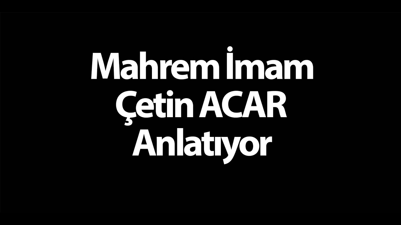 Mahrem İmam Çetin ACAR Anlatıyor
