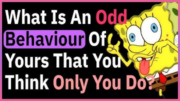 What Odd Behaviour Of Yours Do You Feel Like Only You Do?