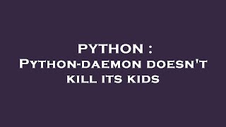 PYTHON : Python-daemon doesn't kill its kids