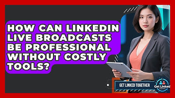 How Can LinkedIn Live Broadcasts Be Professional Without Costly Tools? - Get Linked Together