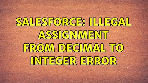 Salesforce: Illegal assignment from Decimal to Integer error (2 Solutions!!)