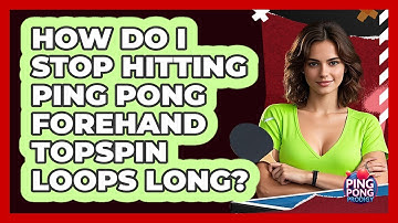 How Do I Stop Hitting Ping Pong Forehand Topspin Loops Long? - Ping Pong Prodigy