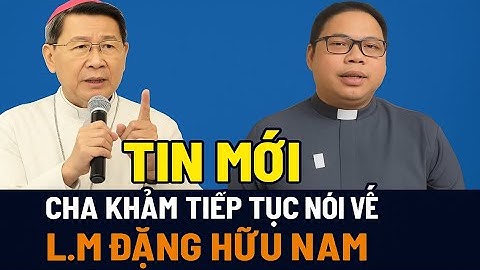 Tin Mới: Cha Khảm tiếp tục lên tiếng về L.M Đặng Hữu Nam – Sự thật gây chấn động!