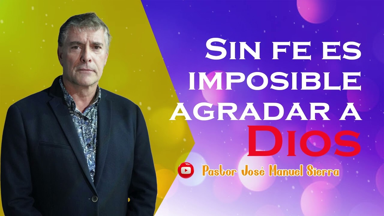 Sin fe es imposible agradar a Dios | Pastor José Manuel Sierra