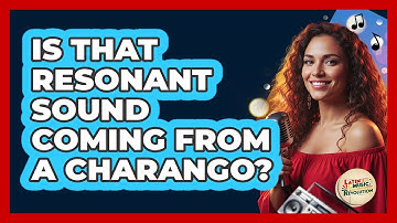 Is That Resonant Sound Coming From A Charango?