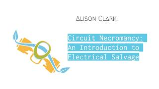 Circuit Necromancy : An Introduction to Electrical Salvage - Alison Clark