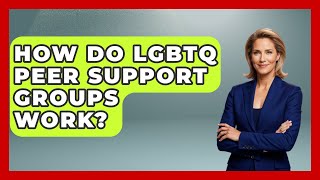 How Do LGBTQ Peer Support Groups Work? - LGBTQ Health Guide