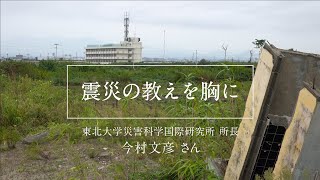 つなぐ　おもい　つながる－東日本大震災から10年－　第1回 『震災の教えを胸に』　～東北大学災害科学国際研究所　今村文彦所長～