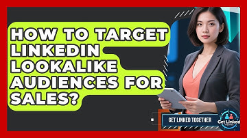 How To Target LinkedIn Lookalike Audiences For Sales? - Get Linked Together