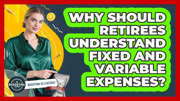 Why Should Retirees Understand Fixed And Variable Expenses? - Budgeting as a Retiree