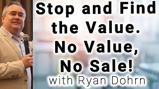 Stop and Find the Value. No value, no sale! - Ryan Dohrn - Sales Training Tips and Sales Advice