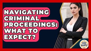 Navigating Criminal Proceedings: What To Expect? - Guide To Your Rights
