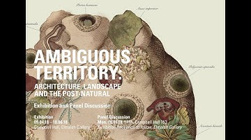 AMBIGUOUS TERRITORY: architecture, landscape and the post-natural  Exhibition and Panel Discussion