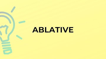 What is the meaning of the word ABLATIVE?